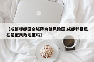 【成都郫都区全域降为低风险区,成都郫县现在是低风险地区吗】