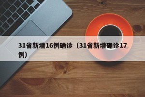 31省新增16例确诊（31省新增确诊17例）