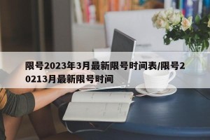 限号2023年3月最新限号时间表/限号20213月最新限号时间