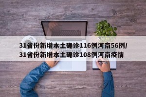 31省份新增本土确诊116例河南56例/31省份新增本土确诊108例河南疫情