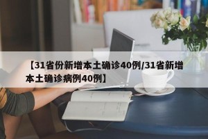 【31省份新增本土确诊40例/31省新增本土确诊病例40例】