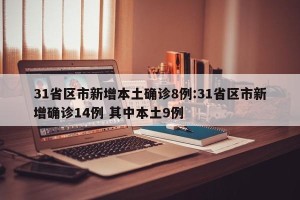 31省区市新增本土确诊8例:31省区市新增确诊14例 其中本土9例