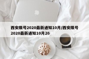 西安限号2020最新通知10月/西安限号2020最新通知10月26