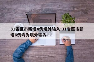 31省区市新增4例境外输入:31省区市新增6例均为境外输入