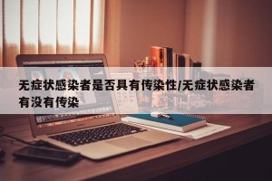 无症状感染者是否具有传染性/无症状感染者有没有传染