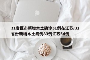 31省区市新增本土确诊31例在江苏/31省份新增本土病例83例江苏54例