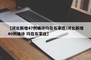 【河北新增47例确诊均在石家庄/河北新增40例确诊 均在石家庄】