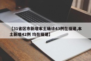 【31省区市新增本土确诊43例在福建,本土新增42例 均在福建】
