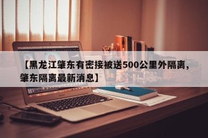 【黑龙江肇东有密接被送500公里外隔离,肇东隔离最新消息】
