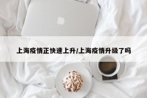 上海疫情正快速上升/上海疫情升级了吗