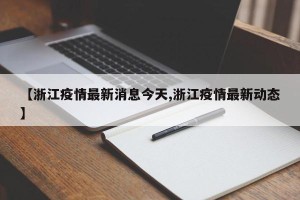 【浙江疫情最新消息今天,浙江疫情最新动态】
