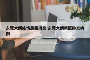 东莞大朗疫情最新消息:东莞大朗新冠肺炎病例