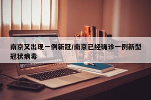 南京又出现一例新冠/南京已经确诊一例新型冠状病毒