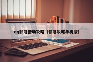 qq部落猎场攻略（部落攻略手机版）
