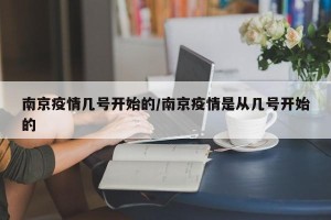 南京疫情几号开始的/南京疫情是从几号开始的