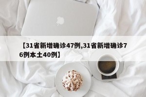 【31省新增确诊47例,31省新增确诊76例本土40例】