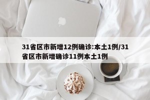31省区市新增12例确诊:本土1例/31省区市新增确诊11例本土1例