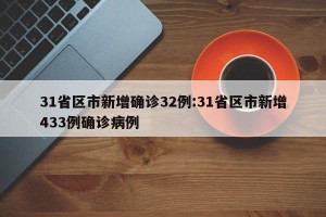 31省区市新增确诊32例:31省区市新增433例确诊病例