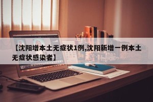 【沈阳增本土无症状1例,沈阳新增一例本土无症状感染者】