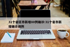 31个省区市新增80例确诊:31个省市新增确诊病例