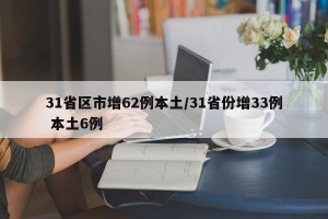31省区市增62例本土/31省份增33例 本土6例