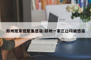郑州现家庭聚集感染:郑州一家三口均被感染