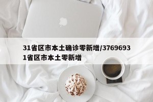 31省区市本土确诊零新增/37696931省区市本土零新增