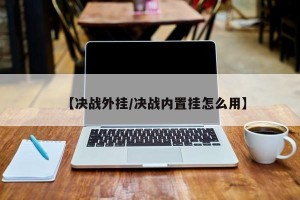 【决战外挂/决战内置挂怎么用】