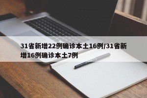 31省新增22例确诊本土16例/31省新增16例确诊本土7例