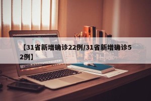 【31省新增确诊22例/31省新增确诊52例】