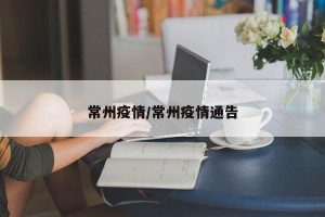 常州疫情/常州疫情通告