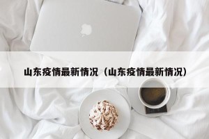 山东疫情最新情况（山东疫情最新情况）