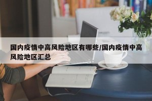 国内疫情中高风险地区有哪些/国内疫情中高风险地区汇总