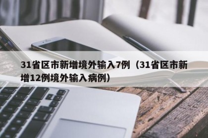31省区市新增境外输入7例（31省区市新增12例境外输入病例）