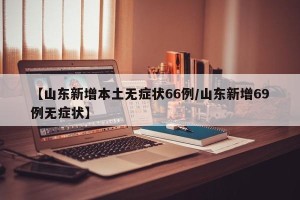 【山东新增本土无症状66例/山东新增69例无症状】