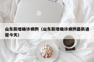 山东新增确诊病例（山东新增确诊病例最新通报今天）