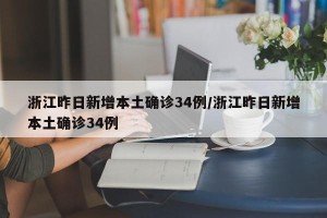 浙江昨日新增本土确诊34例/浙江昨日新增本土确诊34例