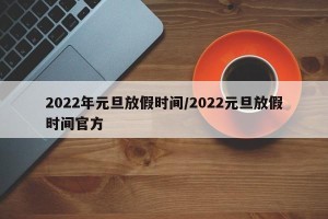 2022年元旦放假时间/2022元旦放假时间官方