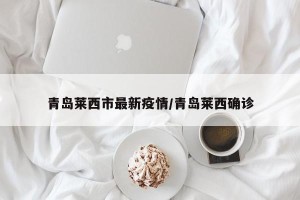 青岛莱西市最新疫情/青岛莱西确诊