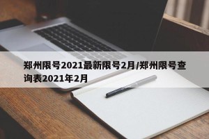 郑州限号2021最新限号2月/郑州限号查询表2021年2月