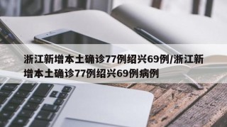 浙江新增本土确诊77例绍兴69例/浙江新增本土确诊77例绍兴69例病例
