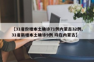 【31省份增本土确诊71例内蒙古32例,31省新增本土确诊9例 均在内蒙古】