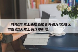 【时隔2年本土新增感染者再破万/31省区市连续2天本土确诊零新增】