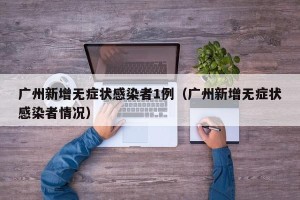 广州新增无症状感染者1例（广州新增无症状感染者情况）