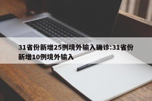 31省份新增25例境外输入确诊:31省份新增10例境外输入