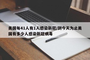 美国每41人有1人感染新冠/到今天为止美国有多少人感染新冠病毒