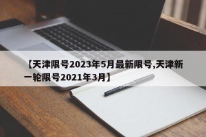【天津限号2023年5月最新限号,天津新一轮限号2021年3月】