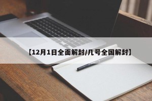【12月1日全面解封/几号全国解封】