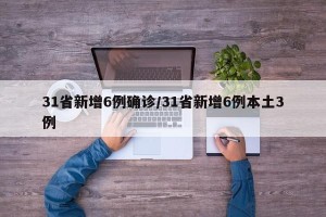 31省新增6例确诊/31省新增6例本土3例