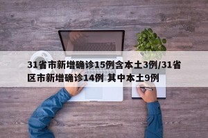 31省市新增确诊15例含本土3例/31省区市新增确诊14例 其中本土9例
